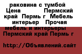 раковина с тумбой › Цена ­ 9 500 - Пермский край, Пермь г. Мебель, интерьер » Прочая мебель и интерьеры   . Пермский край,Пермь г.